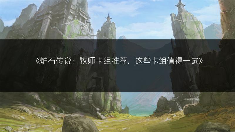《炉石传说：牧师卡组推荐，这些卡组值得一试》