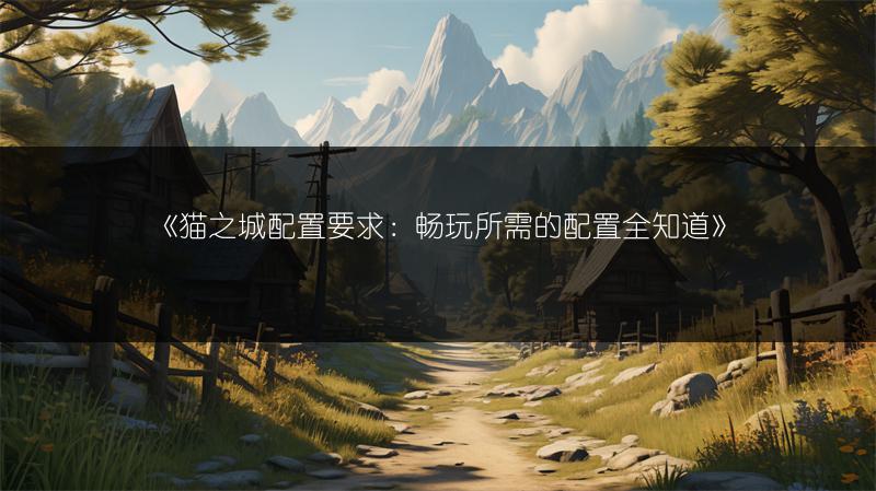 《猫之城配置要求：畅玩所需的配置全知道》