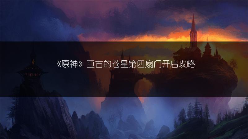 《原神》亘古的苍星第四扇门开启攻略