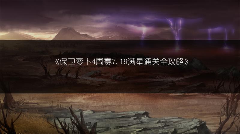 《保卫萝卜4周赛7.19满星通关全攻略》