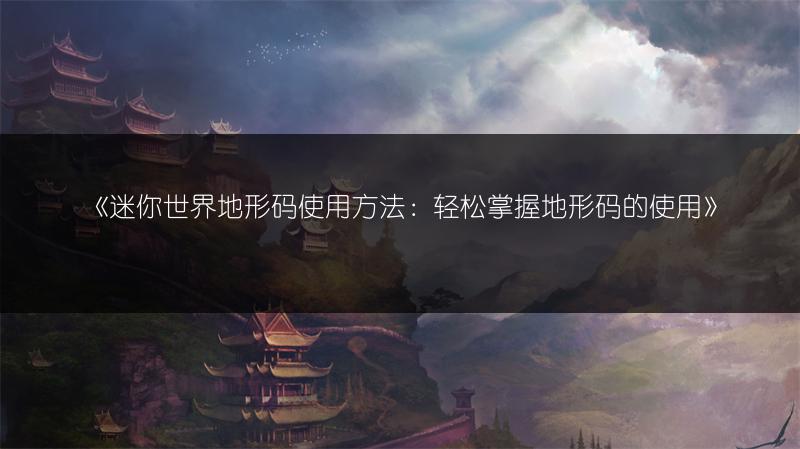 《迷你世界地形码使用方法：轻松掌握地形码的使用》