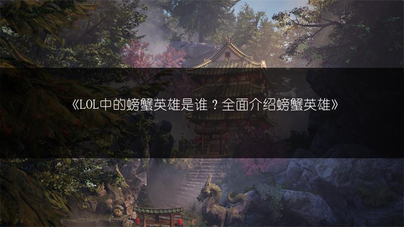 《LOL中的螃蟹英雄是谁？全面介绍螃蟹英雄》
