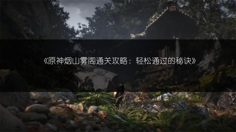 《原神烟山雾阁通关攻略：轻松通过的秘诀》