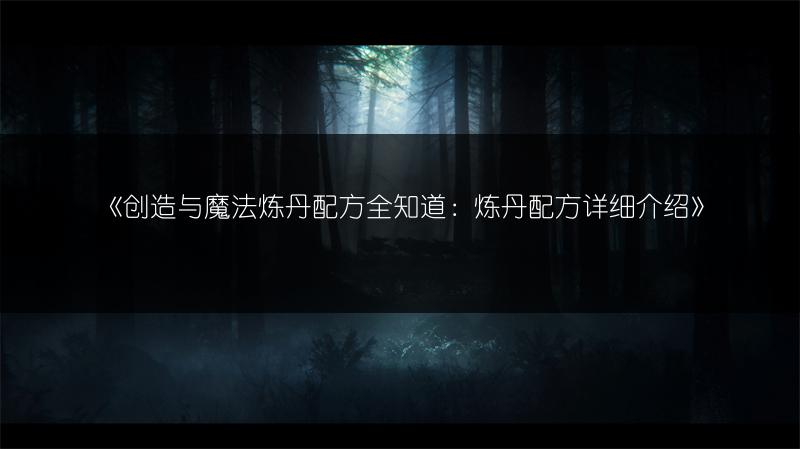 《创造与魔法炼丹配方全知道：炼丹配方详细介绍》