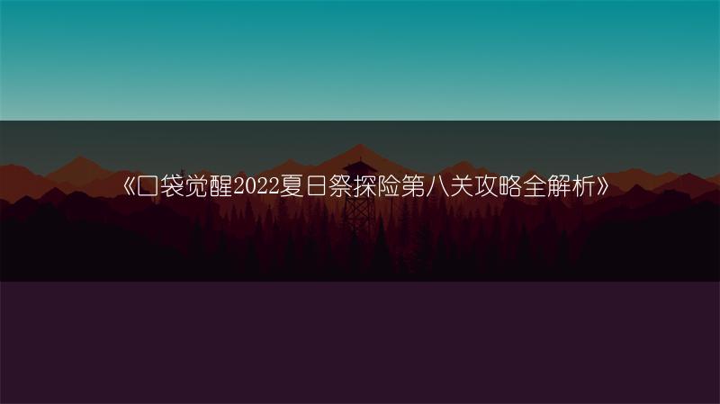 《口袋觉醒2022夏日祭探险第八关攻略全解析》
