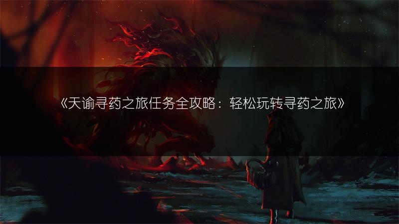 《天谕寻药之旅任务全攻略：轻松玩转寻药之旅》