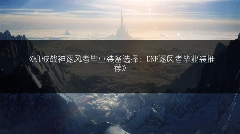《机械战神逐风者毕业装备选择：DNF逐风者毕业装推荐》