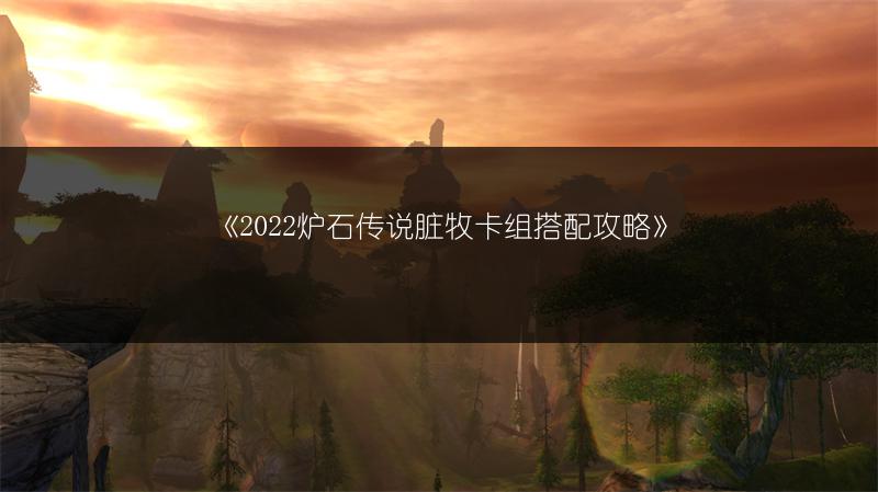 《2022炉石传说脏牧卡组搭配攻略》