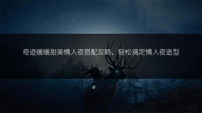 奇迹暖暖甜美情人夜搭配攻略，轻松搞定情人夜造型