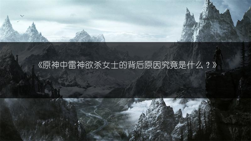 《原神中雷神欲杀女士的背后原因究竟是什么？》