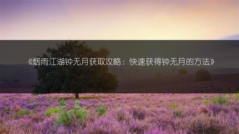 《烟雨江湖钟无月获取攻略：快速获得钟无月的方法》