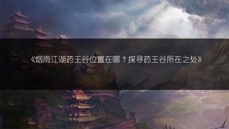 《烟雨江湖药王谷位置在哪？探寻药王谷所在之处》