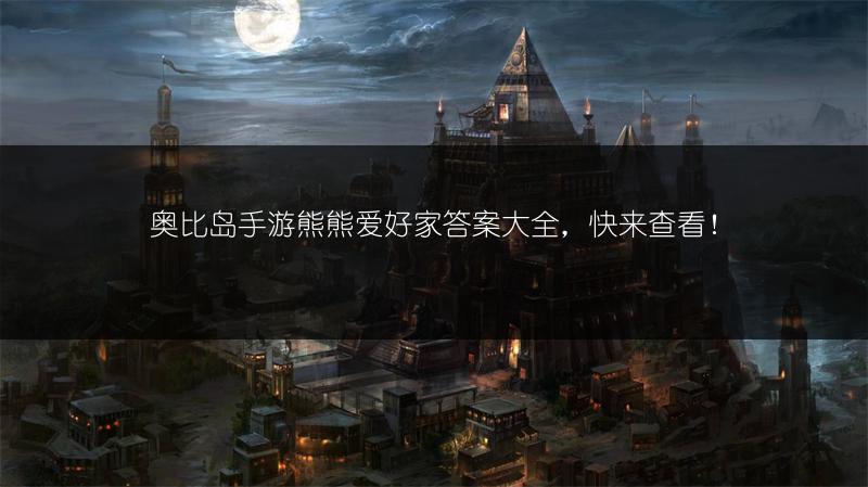 奥比岛手游熊熊爱好家答案大全，快来查看！