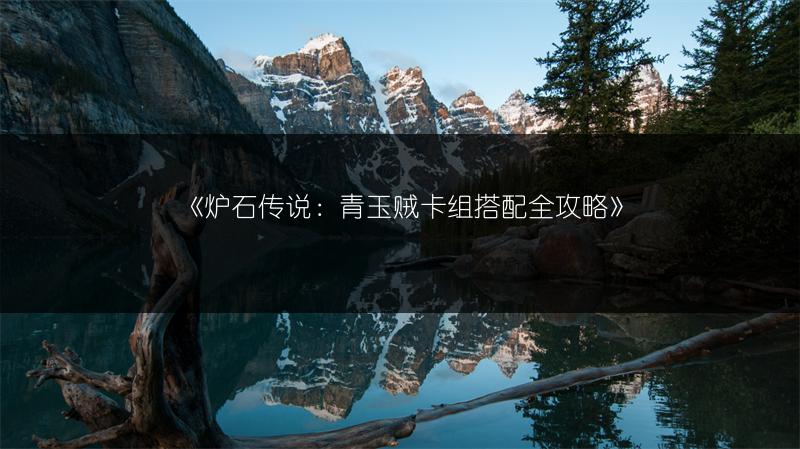 《炉石传说：青玉贼卡组搭配全攻略》