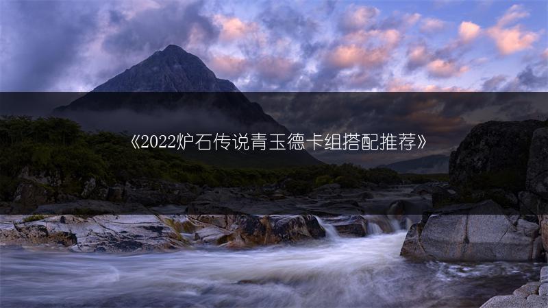 《2022炉石传说青玉德卡组搭配推荐》