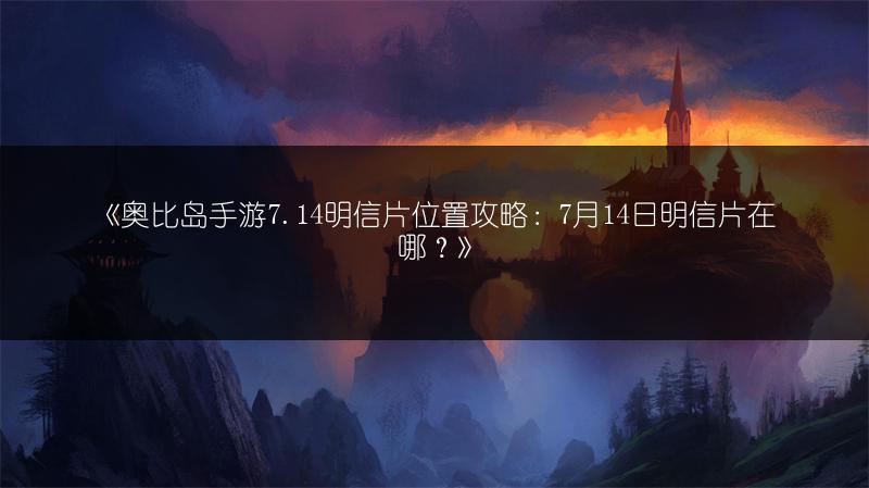 《奥比岛手游7.14明信片位置攻略：7月14日明信片在哪？》