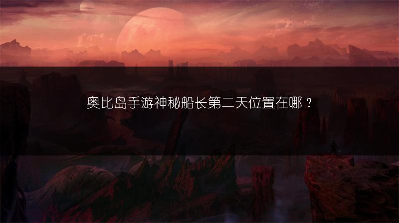 奥比岛手游神秘船长第二天位置在哪？