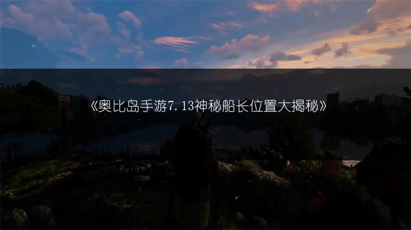 《奥比岛手游7.13神秘船长位置大揭秘》