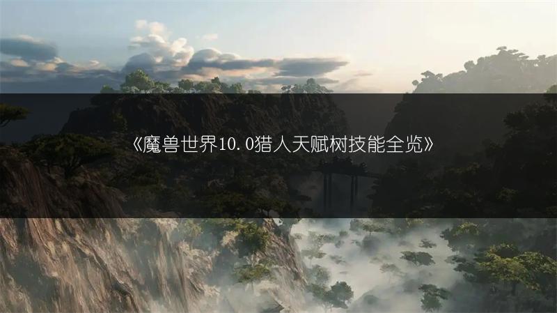 《魔兽世界10.0猎人天赋树技能全览》