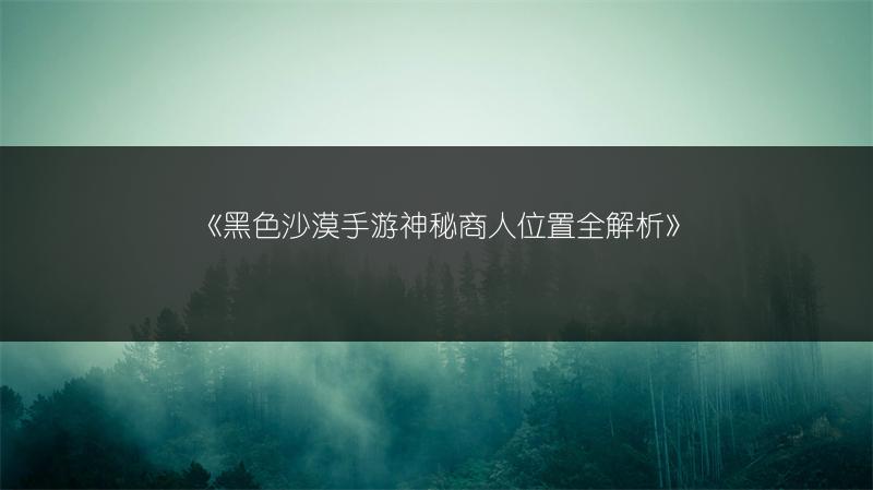 《黑色沙漠手游神秘商人位置全解析》