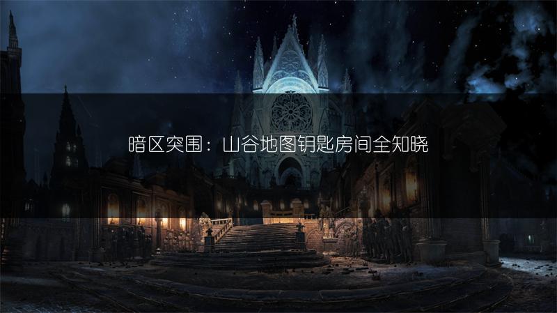 暗区突围：山谷地图钥匙房间全知晓