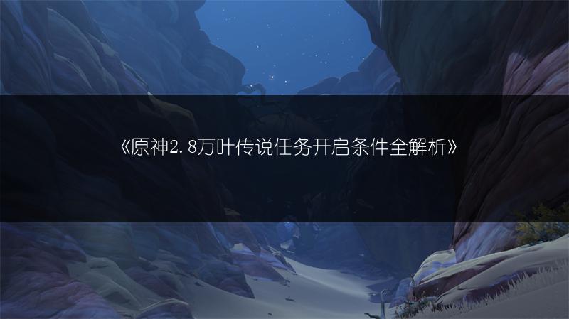《原神2.8万叶传说任务开启条件全解析》