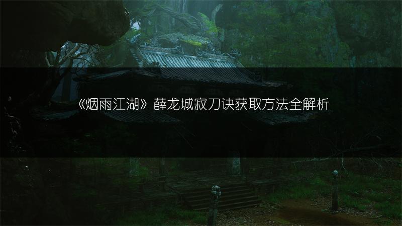 《烟雨江湖》薛龙城寂刀诀获取方法全解析