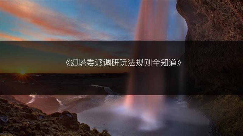 《幻塔委派调研玩法规则全知道》
