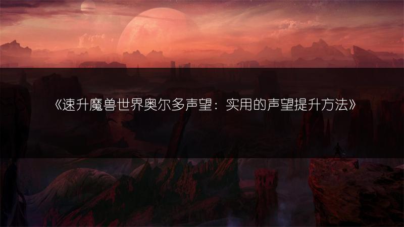 《速升魔兽世界奥尔多声望：实用的声望提升方法》