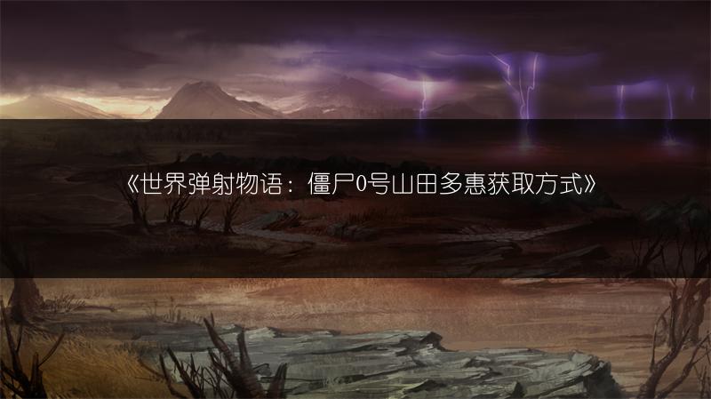 《世界弹射物语：僵尸0号山田多惠获取方式》