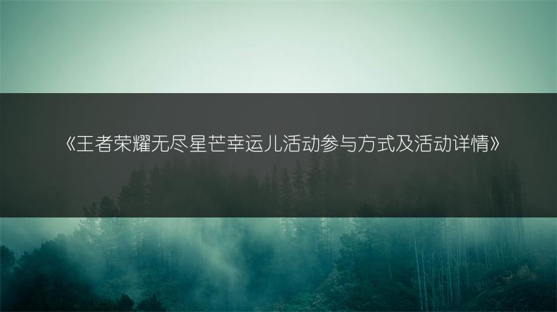 《王者荣耀无尽星芒幸运儿活动参与方式及活动详情》