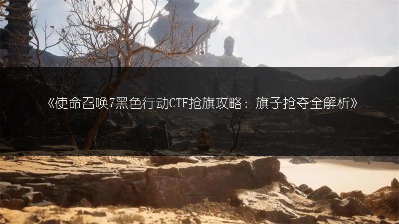 《使命召唤7黑色行动CTF抢旗攻略：旗子抢夺全解析》