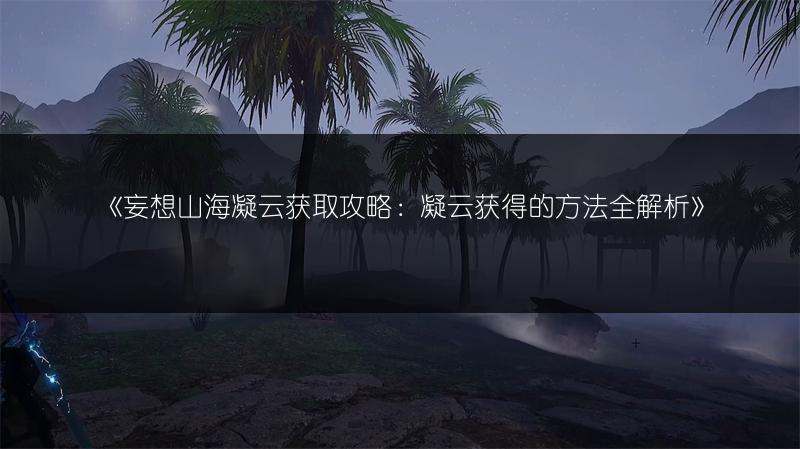 《妄想山海凝云获取攻略：凝云获得的方法全解析》