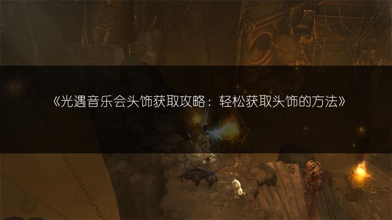 《光遇音乐会头饰获取攻略：轻松获取头饰的方法》
