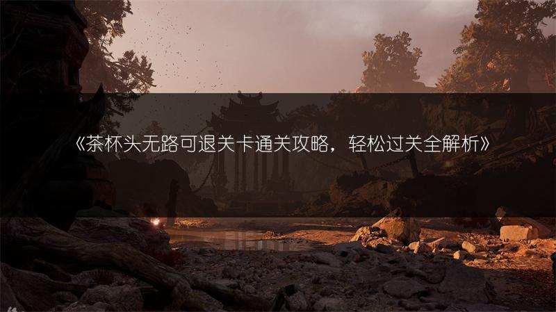 《茶杯头无路可退关卡通关攻略，轻松过关全解析》