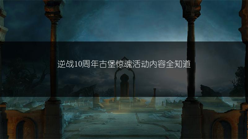 逆战10周年古堡惊魂活动内容全知道