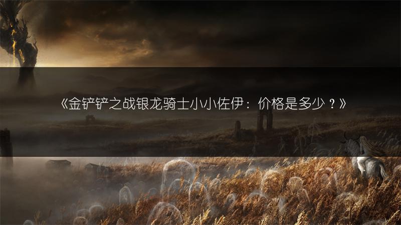 《金铲铲之战银龙骑士小小佐伊：价格是多少？》