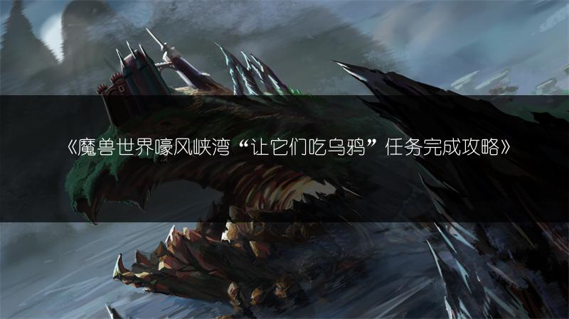 《魔兽世界嚎风峡湾“让它们吃乌鸦”任务完成攻略》