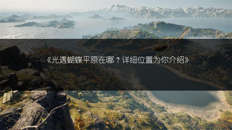 《光遇蝴蝶平原在哪？详细位置为你介绍》
