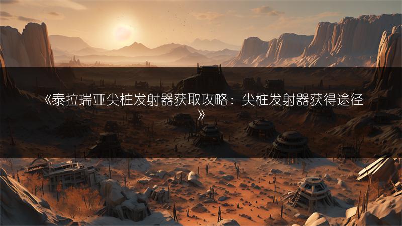 《泰拉瑞亚尖桩发射器获取攻略：尖桩发射器获得途径》