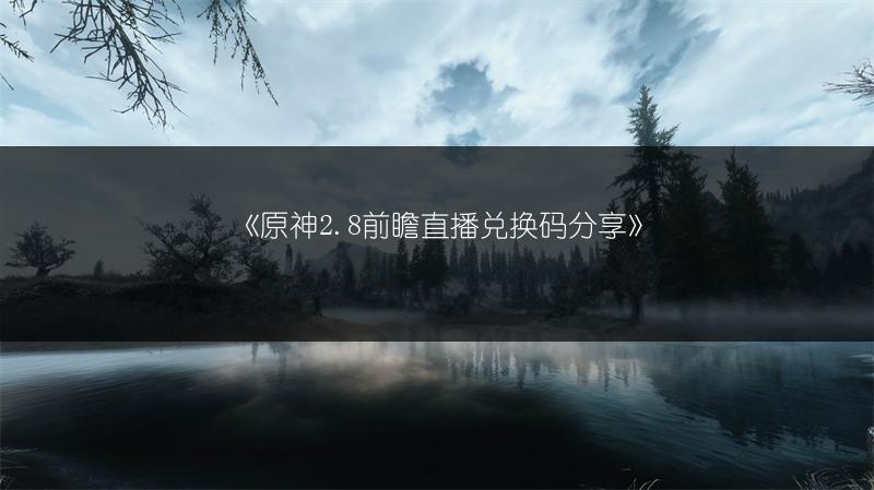 《原神2.8前瞻直播兑换码分享》