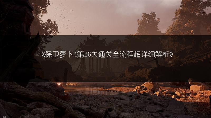 《保卫萝卜4第26关通关全流程超详细解析》