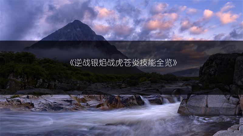 《逆战银焰战虎苍炎技能全览》