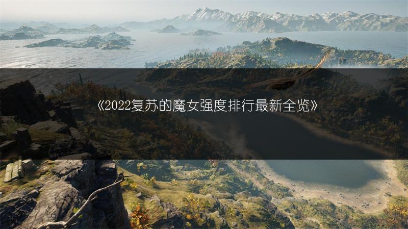 《2022复苏的魔女强度排行最新全览》