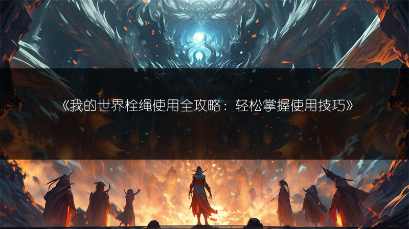 《我的世界栓绳使用全攻略：轻松掌握使用技巧》