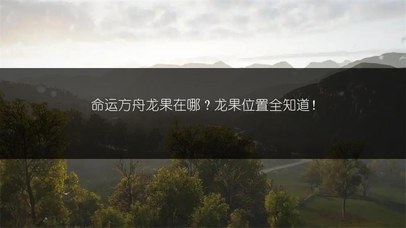 命运方舟龙果在哪？龙果位置全知道！