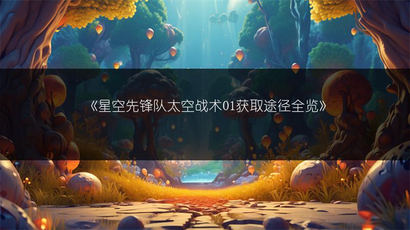 《星空先锋队太空战术01获取途径》