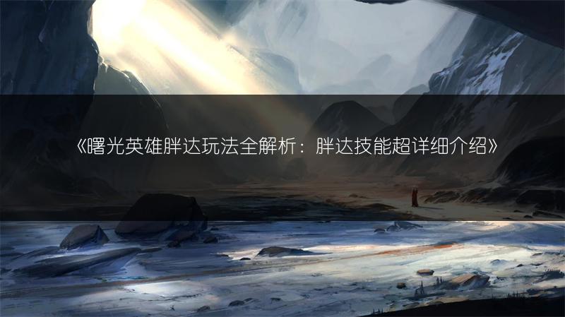 《曙光英雄胖达玩法全解析：胖达技能超详细介绍》