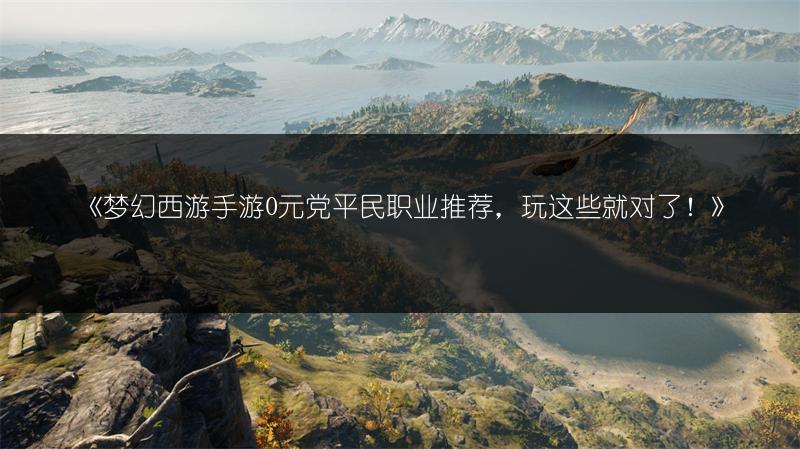 《梦幻西游手游0元党平民职业推荐，玩这些就对了！》