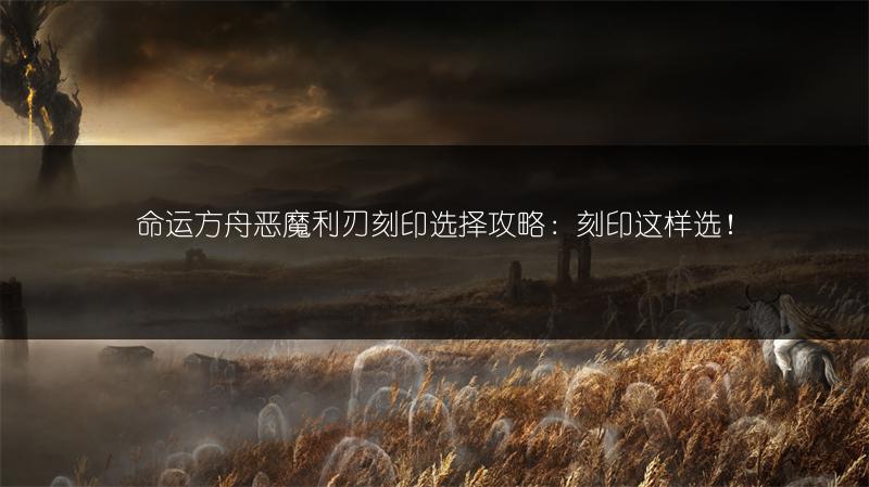 命运方舟恶魔利刃刻印选择攻略：刻印这样选！
